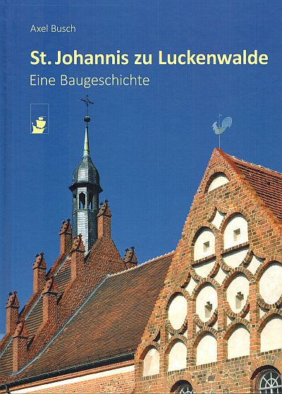 Titel des Buches "St. Johannis zu Luckenwalde - eine Baugeschichte" von Axel Busch Abbildung: Titel des Buches "St. Johannis zu Luckenwalde - eine Baugeschichte" von Axel Busch; Vor blauem Himmel sind Südgiebel, Dach und die Zinnen des Westportals zu erkennen.